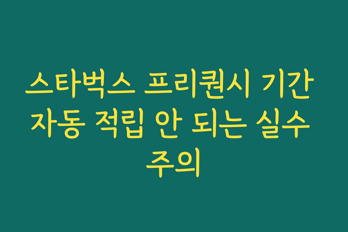 스타벅스 프리퀀시 기간 자동 적립 안 되는 실수 주의