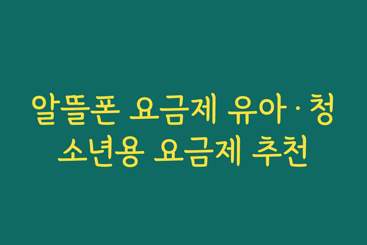 알뜰폰 요금제 유아·청소년용 요금제 추천