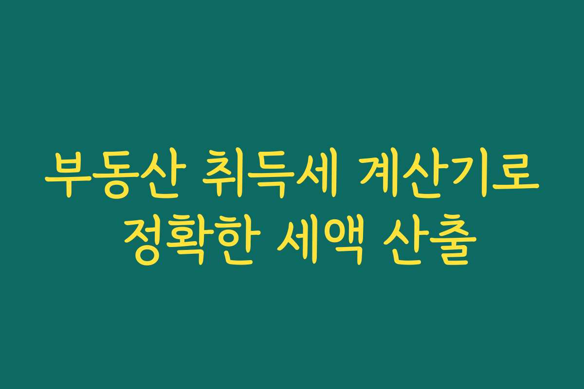 부동산 취득세 계산기로 정확한 세액 산출