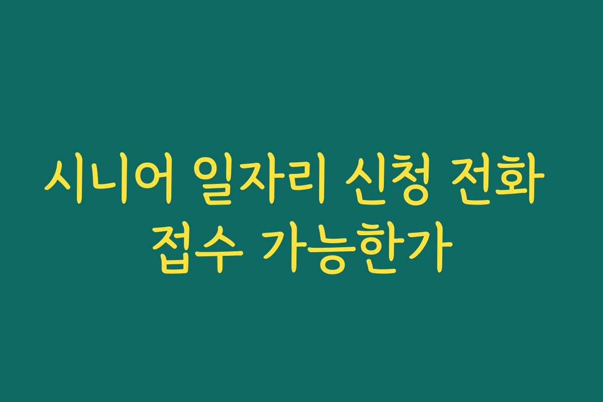 시니어 일자리 신청 전화 접수 가능한가