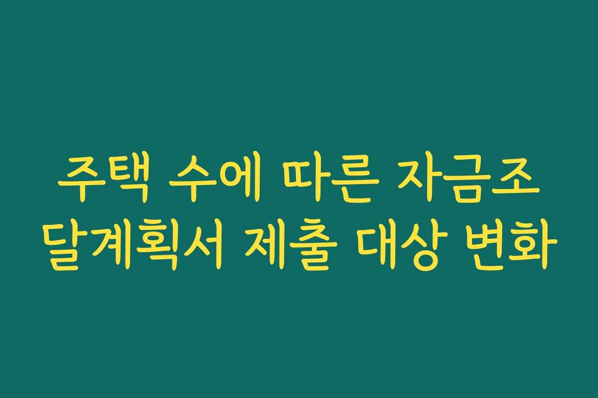 주택 수에 따른 자금조달계획서 제출 대상 변화