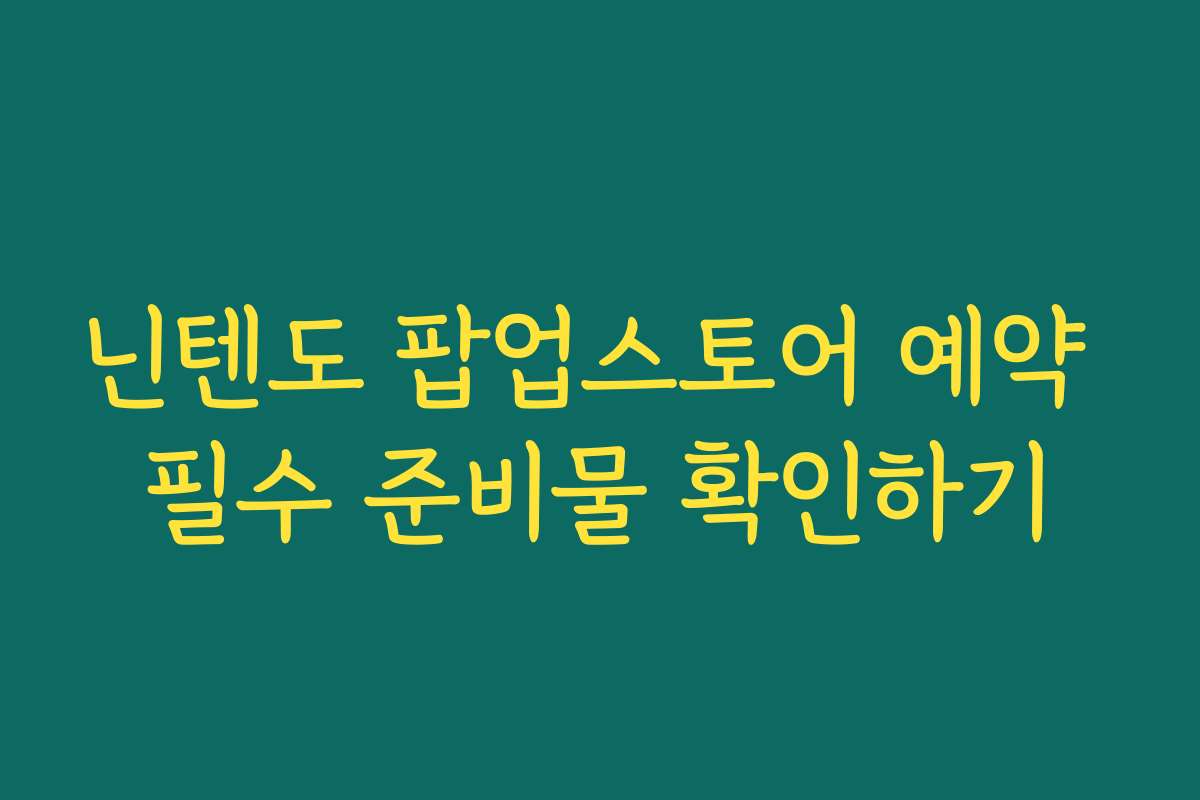 닌텐도 팝업스토어 예약 필수 준비물 확인하기