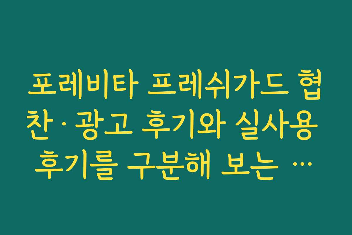 포레비타 프레쉬가드 협찬·광고 후기와 실사용 후기를 구분해 보는 체크포인트