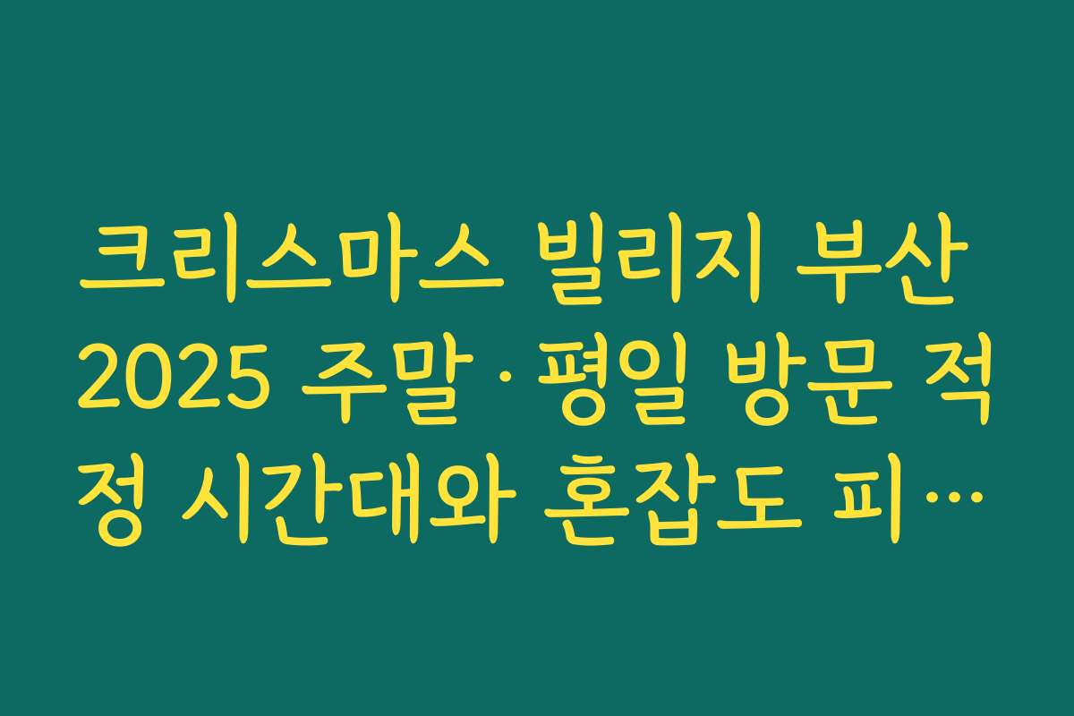 크리스마스 빌리지 부산 2025 주말·평일 방문 적정 시간대와 혼잡도 피하는 팁