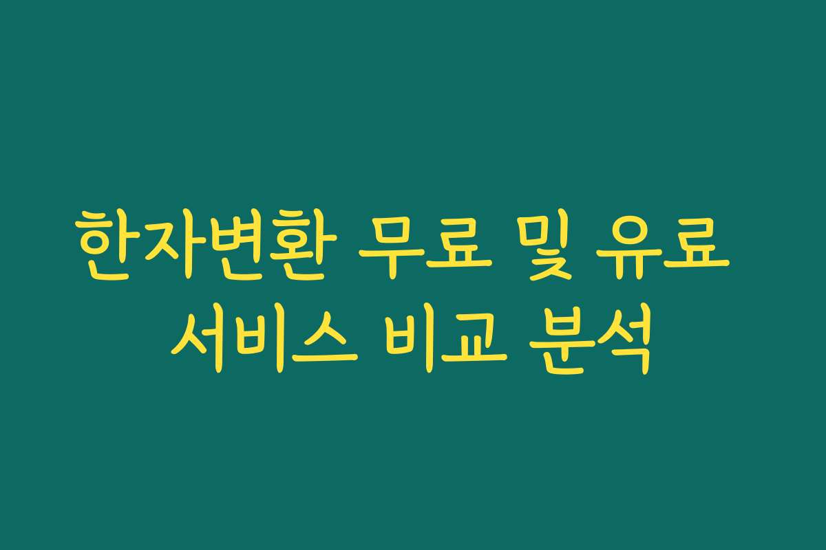 한자변환 무료 및 유료 서비스 비교 분석