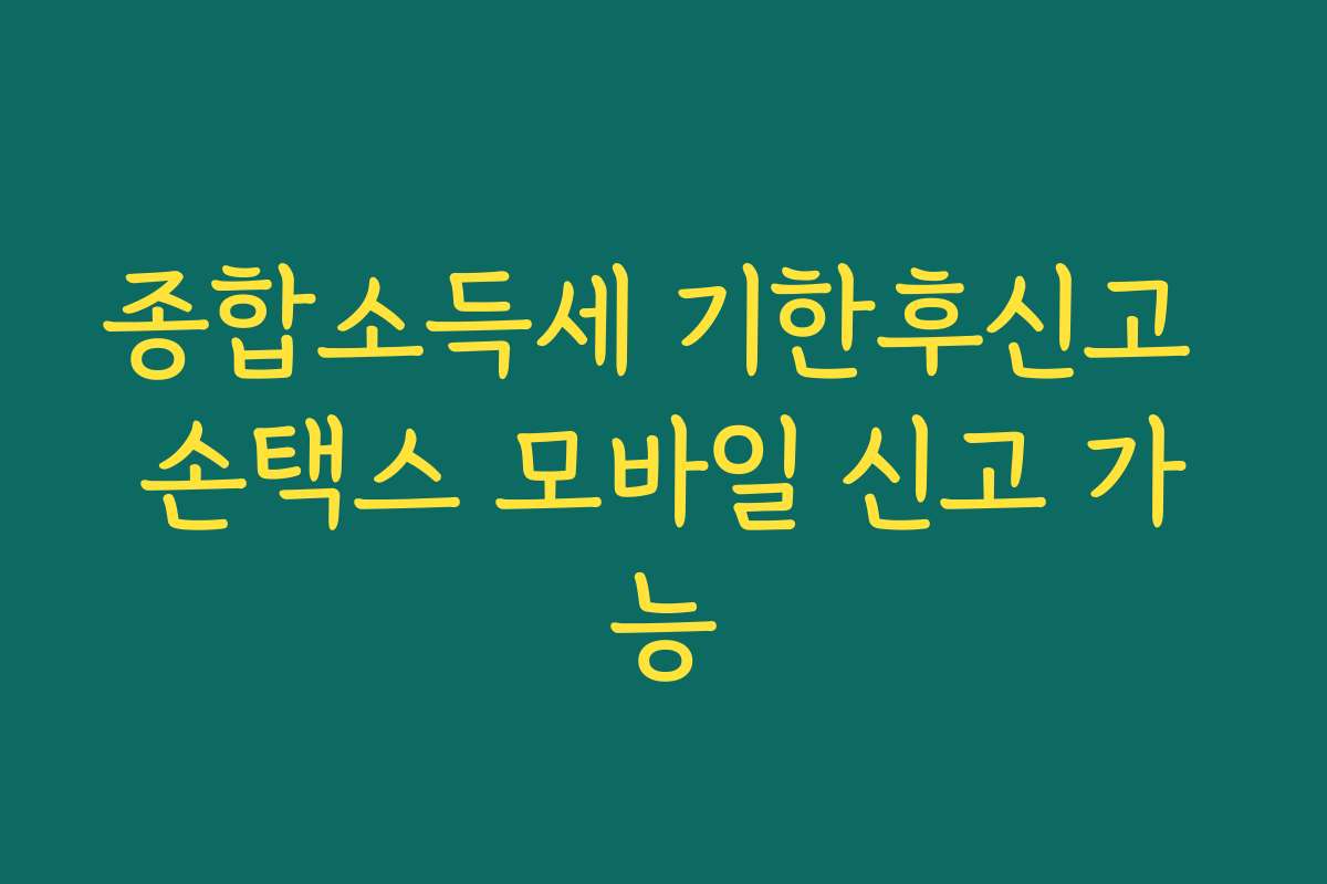 종합소득세 기한후신고 손택스 모바일 신고 가능