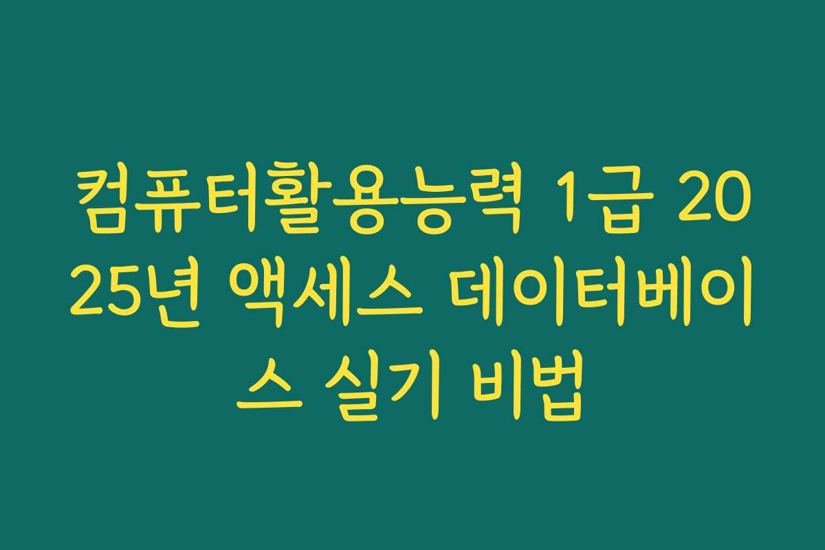 컴퓨터활용능력 1급 2025년 액세스 데이터베이스 실기 비법