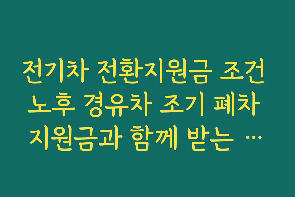 전기차 전환지원금 조건 노후 경유차 조기 폐차 지원금과 함께 받는 방법