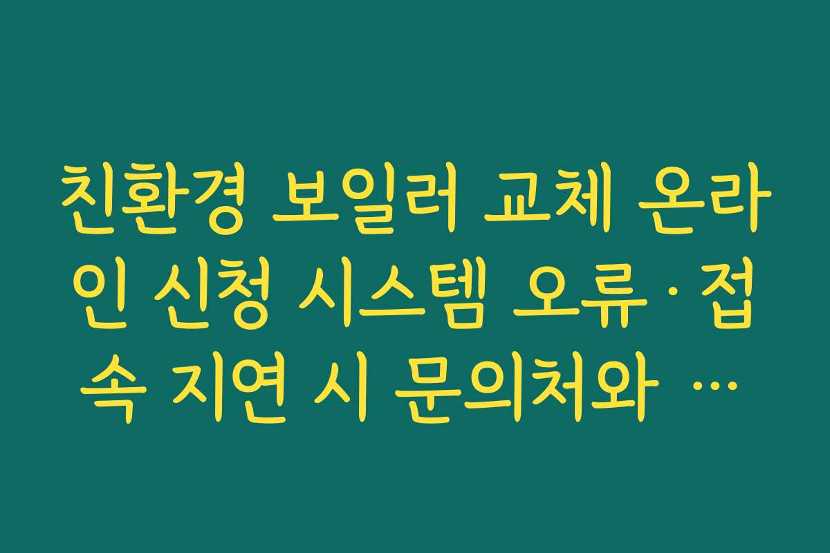 친환경 보일러 교체 온라인 신청 시스템 오류·접속 지연 시 문의처와 해결 방법