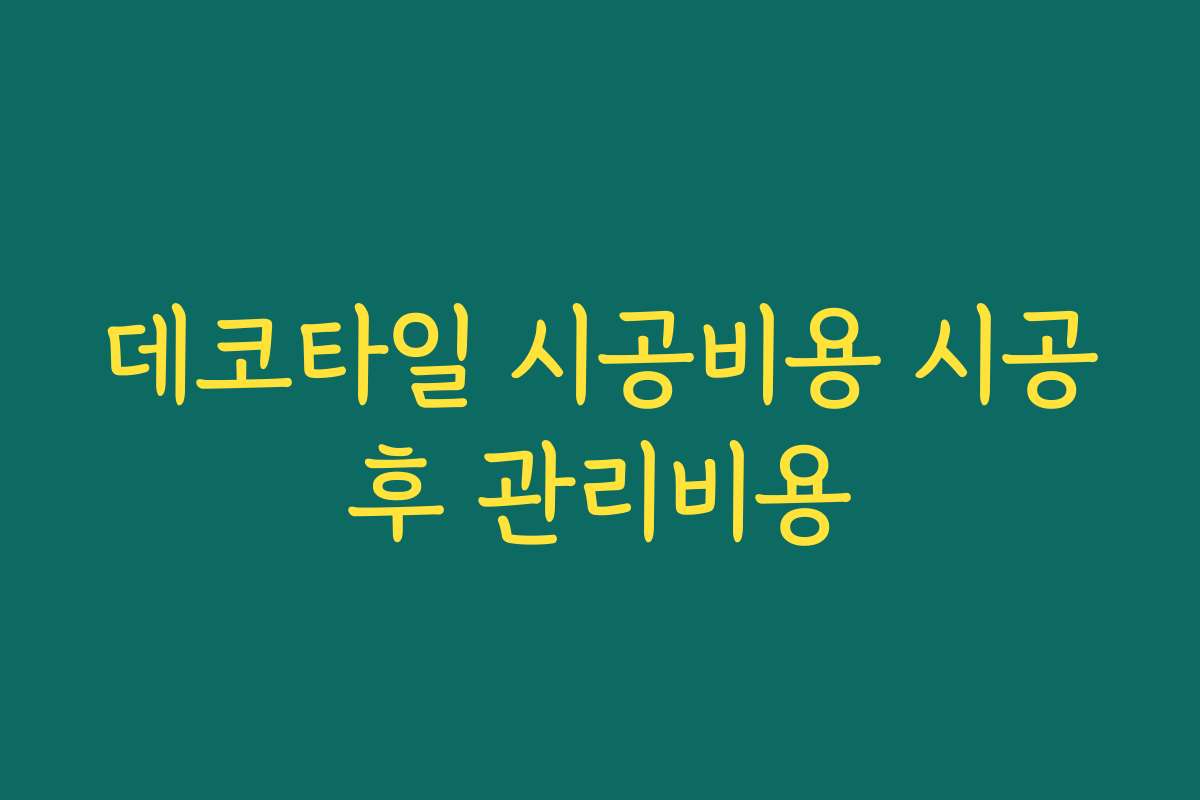 데코타일 시공비용 시공후 관리비용 데코타일 시공비용 시공후 관리비용