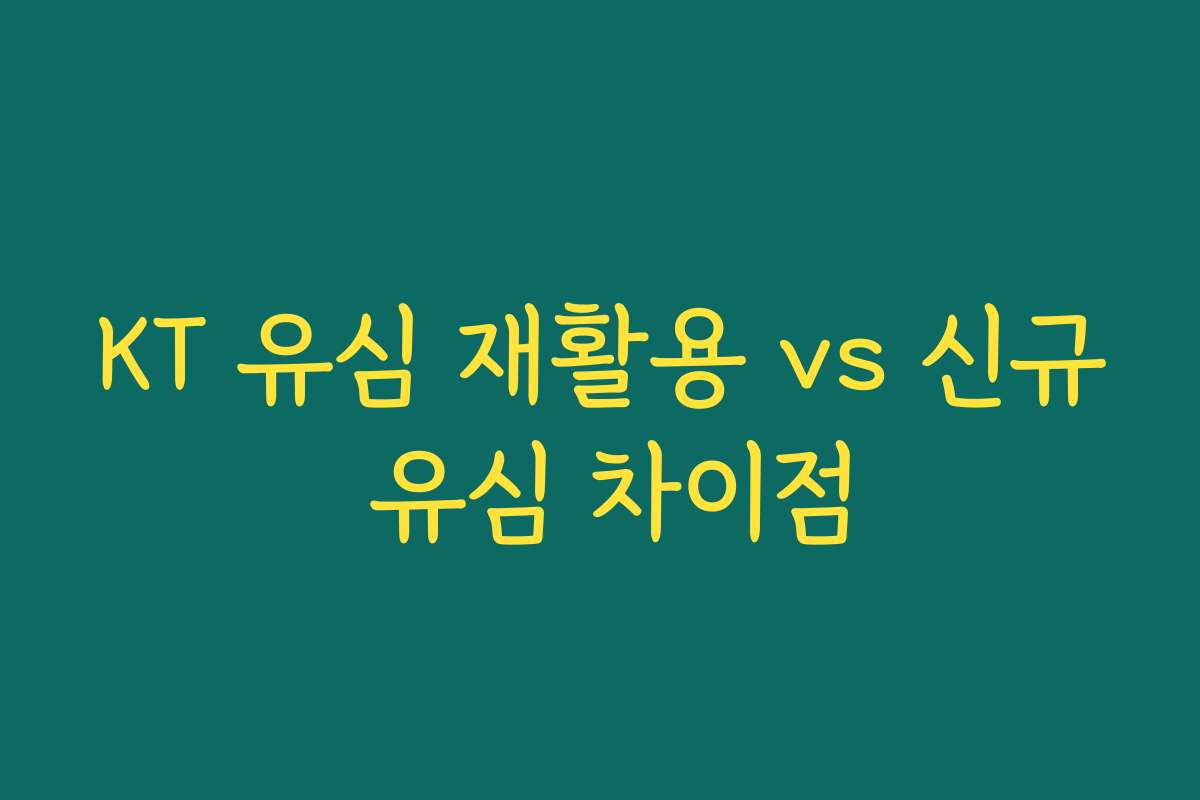 KT 유심 재활용 vs 신규 유심 차이점