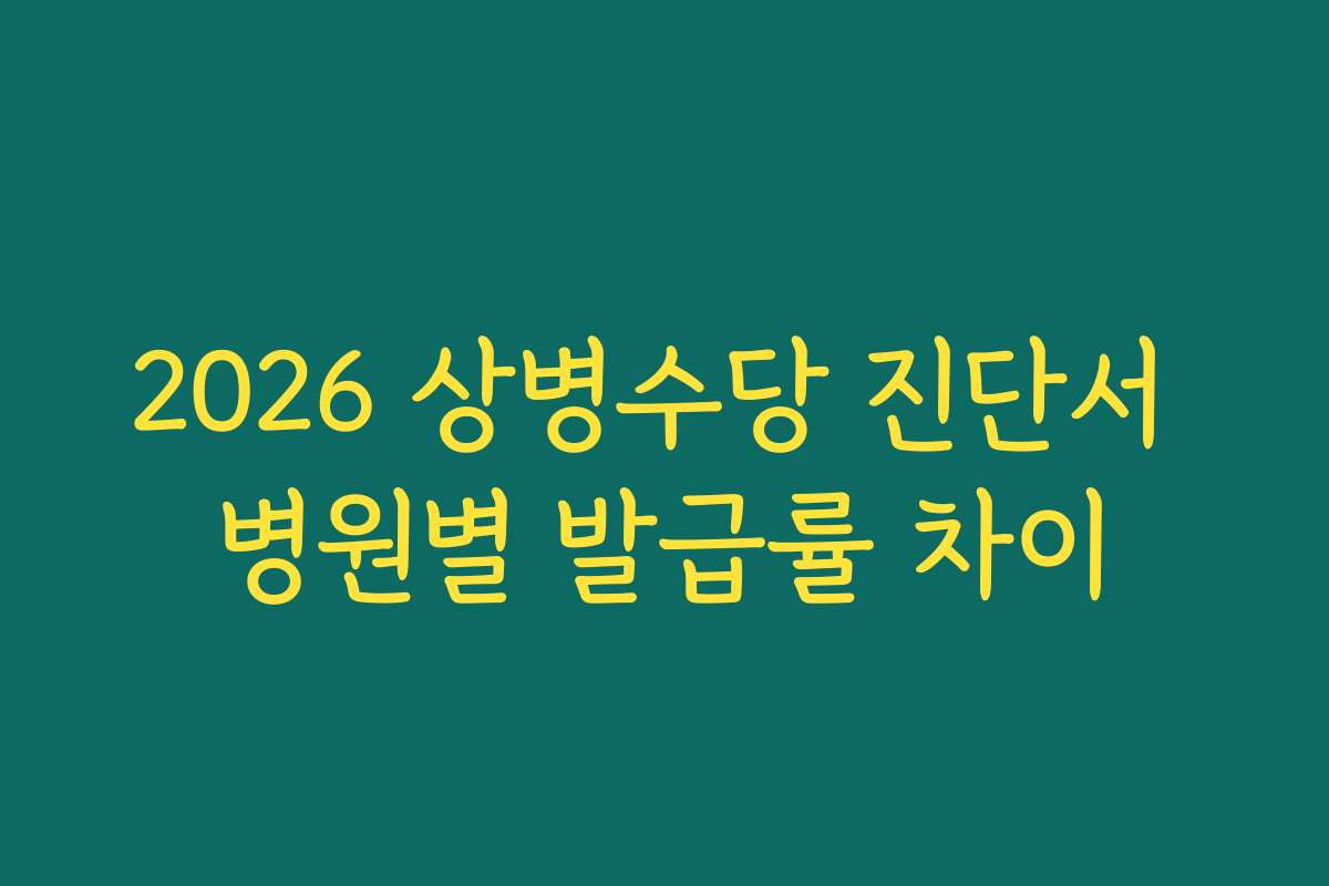 2026 상병수당 진단서 병원별 발급률 차이