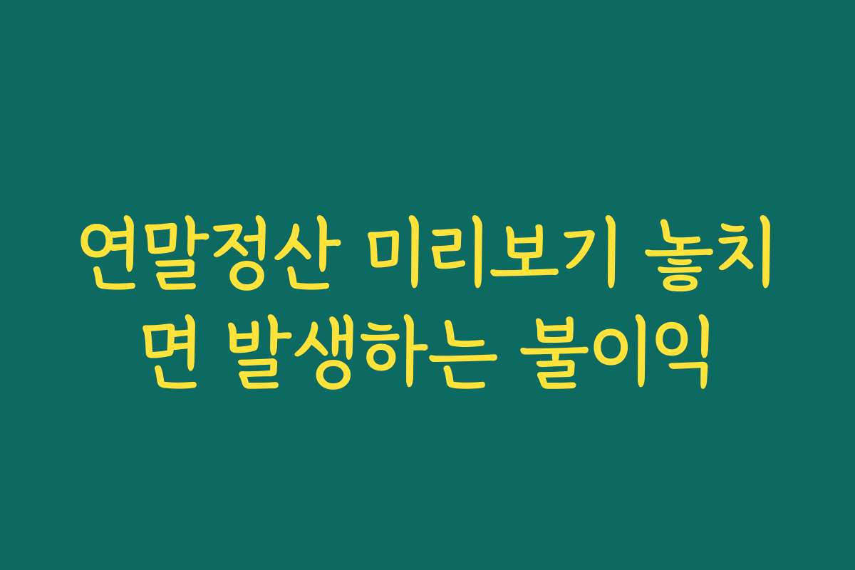 연말정산 미리보기 놓치면 발생하는 불이익