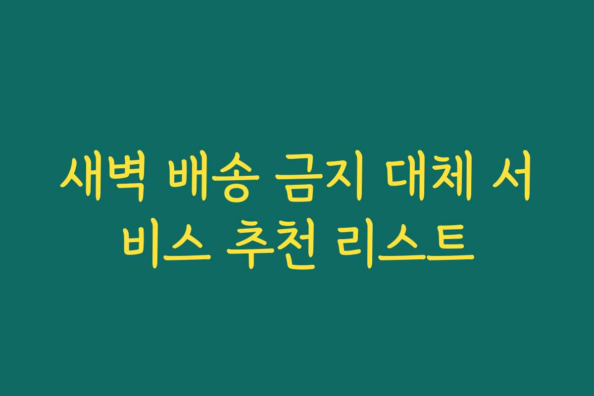 새벽 배송 금지 대체 서비스 추천 리스트