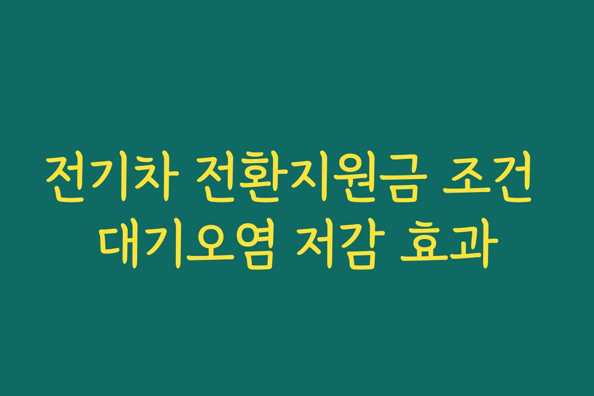 전기차 전환지원금 조건 대기오염 저감 효과