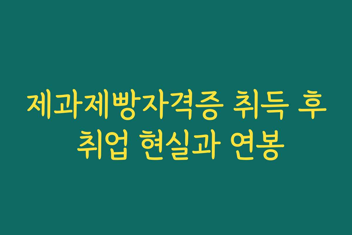 제과제빵자격증 취득 후 취업 현실과 연봉