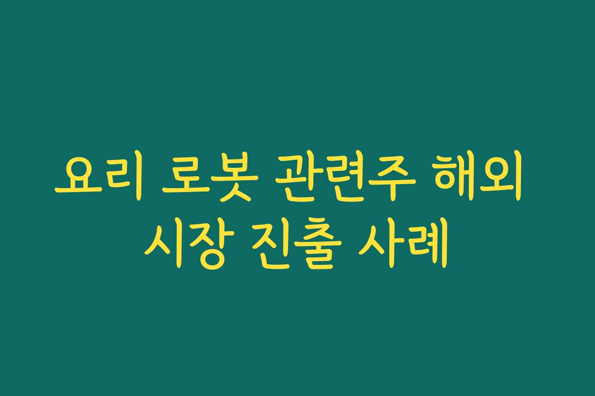요리 로봇 관련주 해외 시장 진출 사례