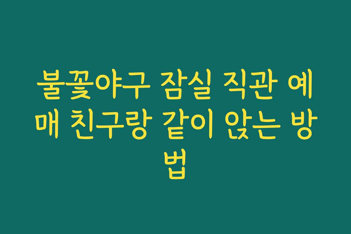 불꽃야구 잠실 직관 예매 친구랑 같이 앉는 방법