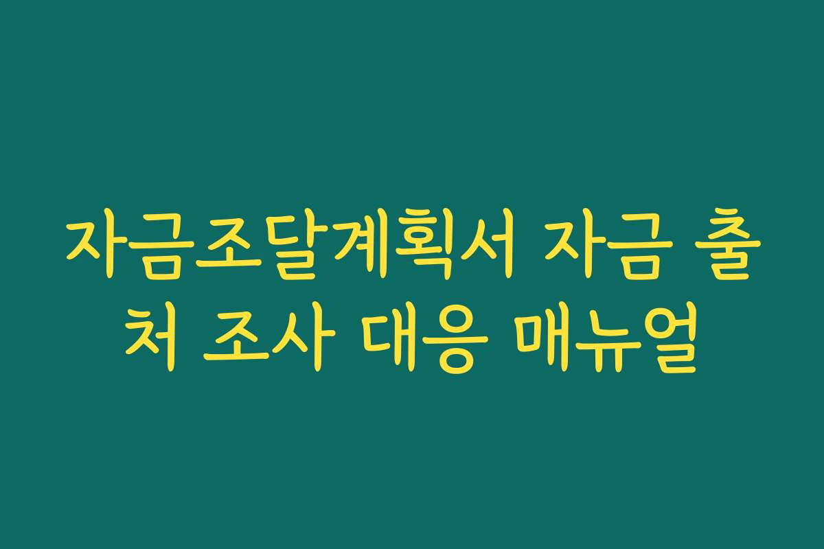 자금조달계획서 자금 출처 조사 대응 매뉴얼
