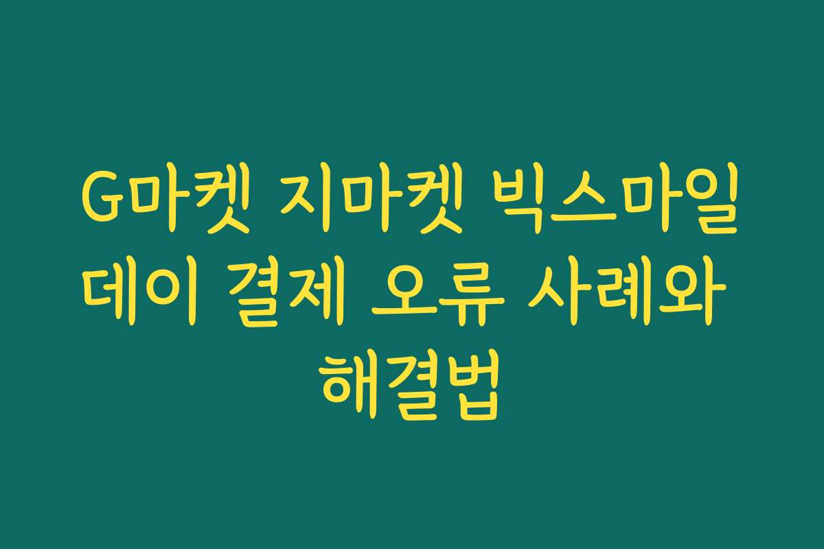 G마켓 지마켓 빅스마일데이 결제 오류 사례와 해결법