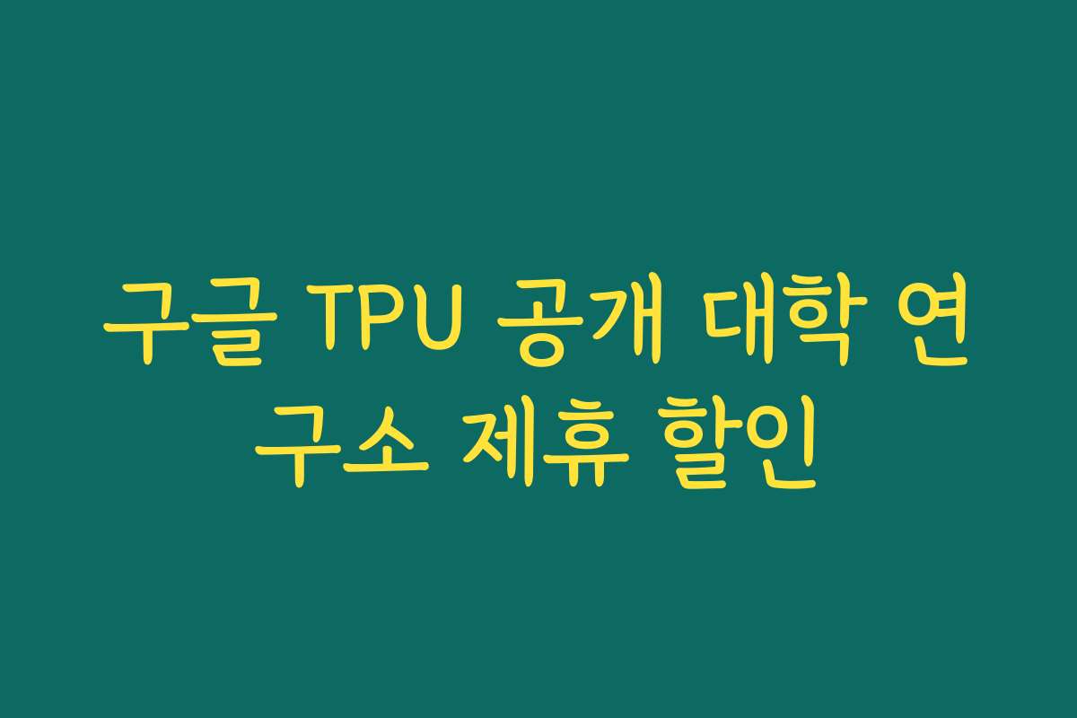 구글 TPU 공개 대학 연구소 제휴 할인