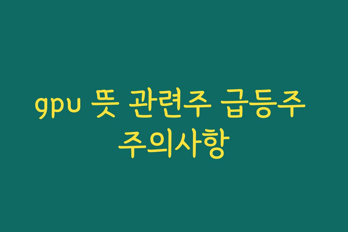 gpu 뜻 관련주 급등주 주의사항