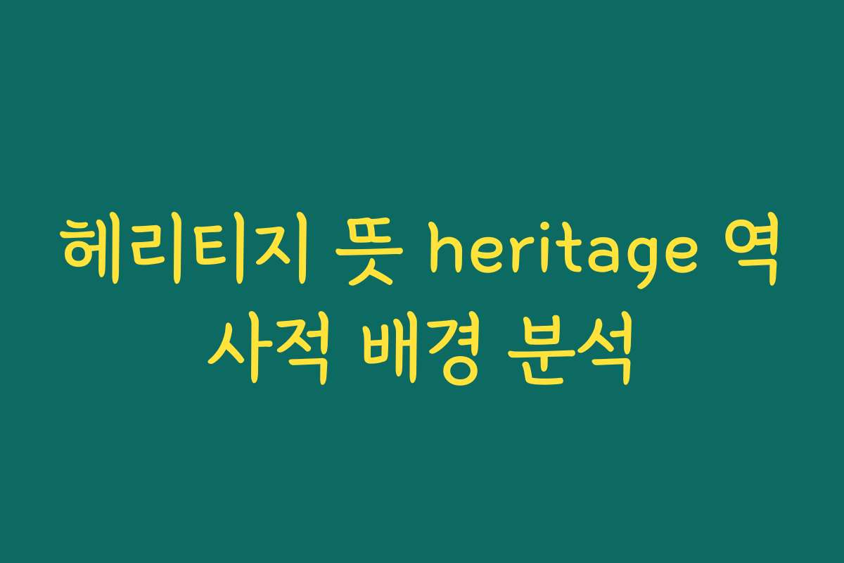 헤리티지 뜻 heritage 역사적 배경 분석
