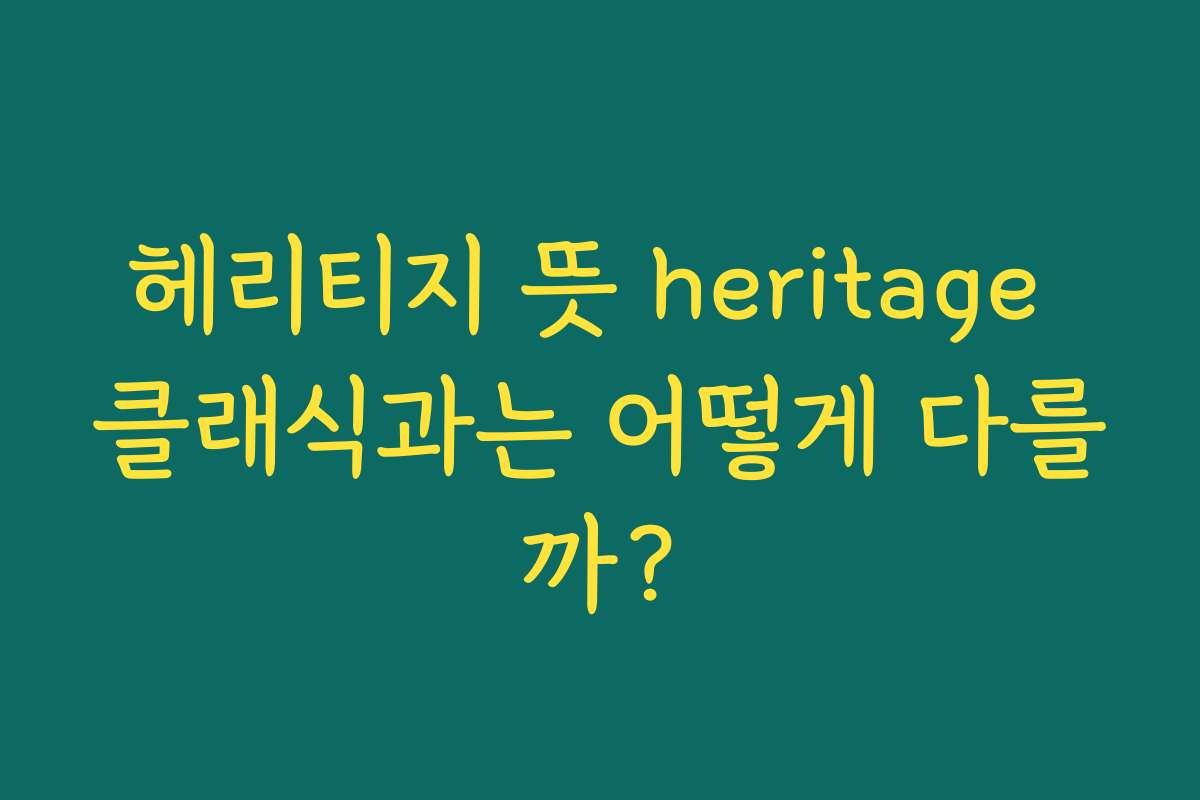 헤리티지 뜻 heritage 클래식과는 어떻게 다를까?