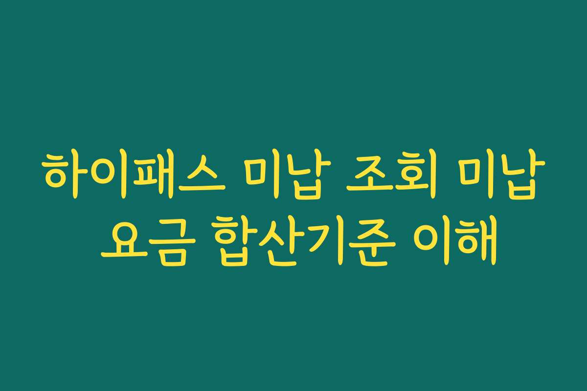 하이패스 미납 조회 미납 요금 합산기준 이해