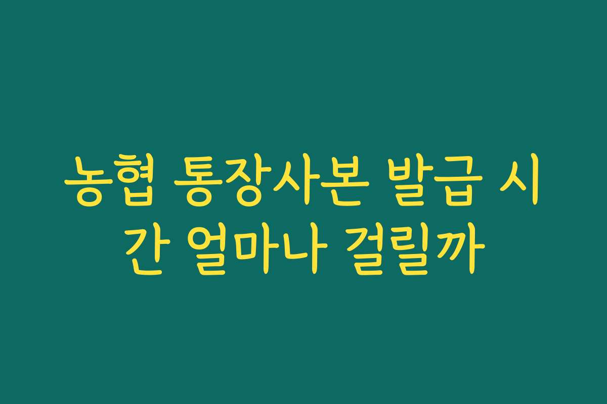 농협 통장사본 발급 시간 얼마나 걸릴까