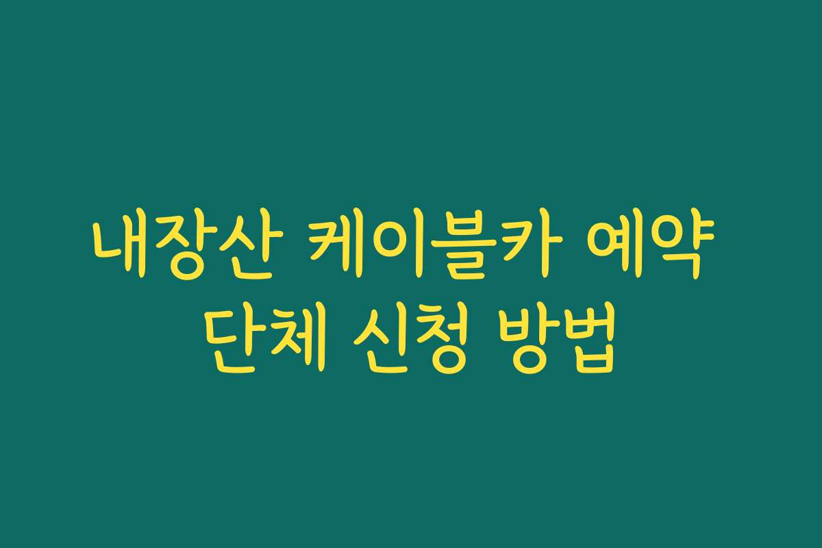 내장산 케이블카 예약 단체 신청 방법