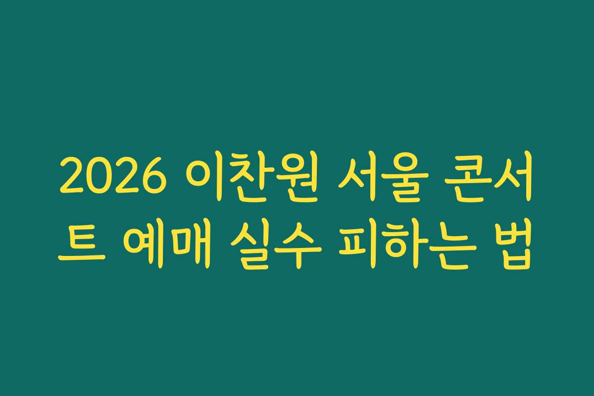 2026 이찬원 서울 콘서트 예매 실수 피하는 법 2026 이찬원 서울 콘서트 예매 실수 피하는 법