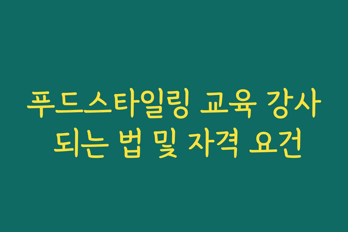 푸드스타일링 교육 강사 되는 법 및 자격 요건