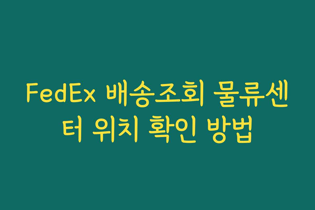 FedEx 배송조회 물류센터 위치 확인 방법