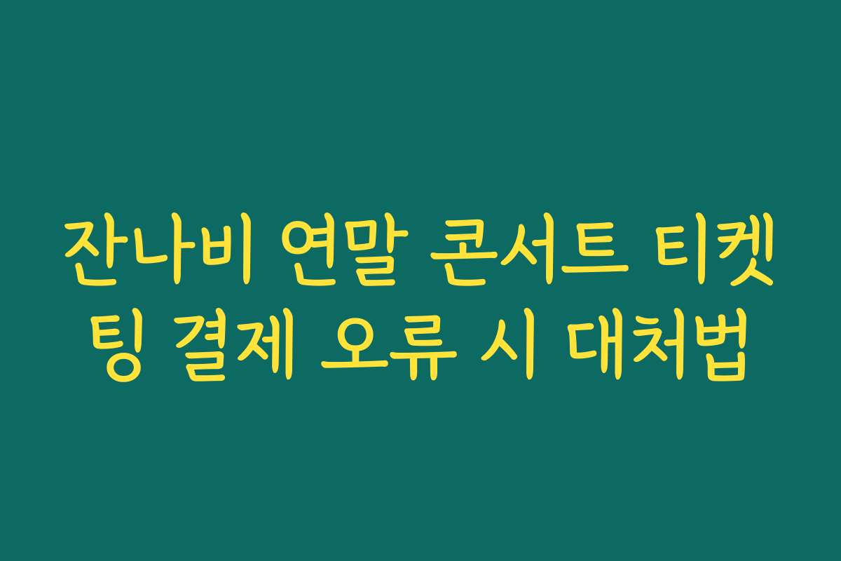 잔나비 연말 콘서트 티켓팅 결제 오류 시 대처법