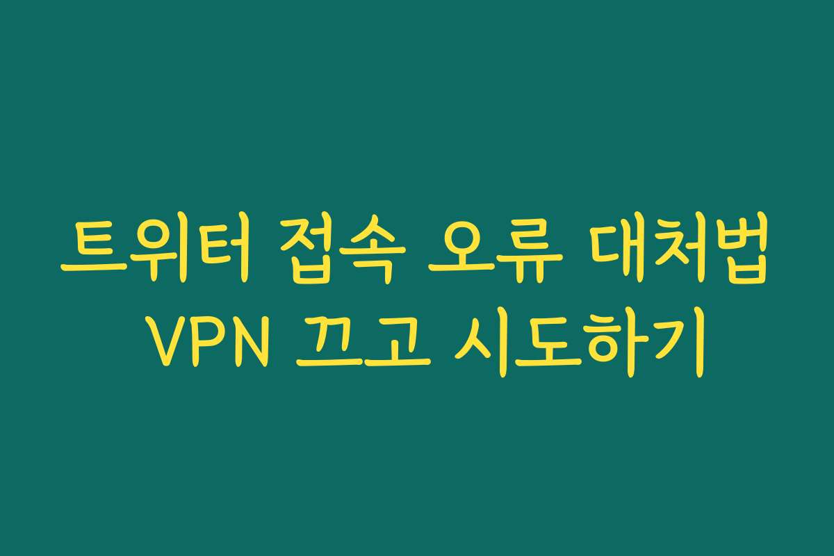 트위터 접속 오류 대처법 VPN 끄고 시도하기