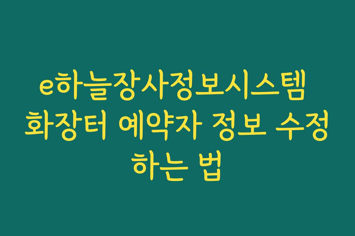 e하늘장사정보시스템 화장터 예약자 정보 수정하는 법 e하늘장사정보시스템 화장터 예약자 정보 수정하는 법