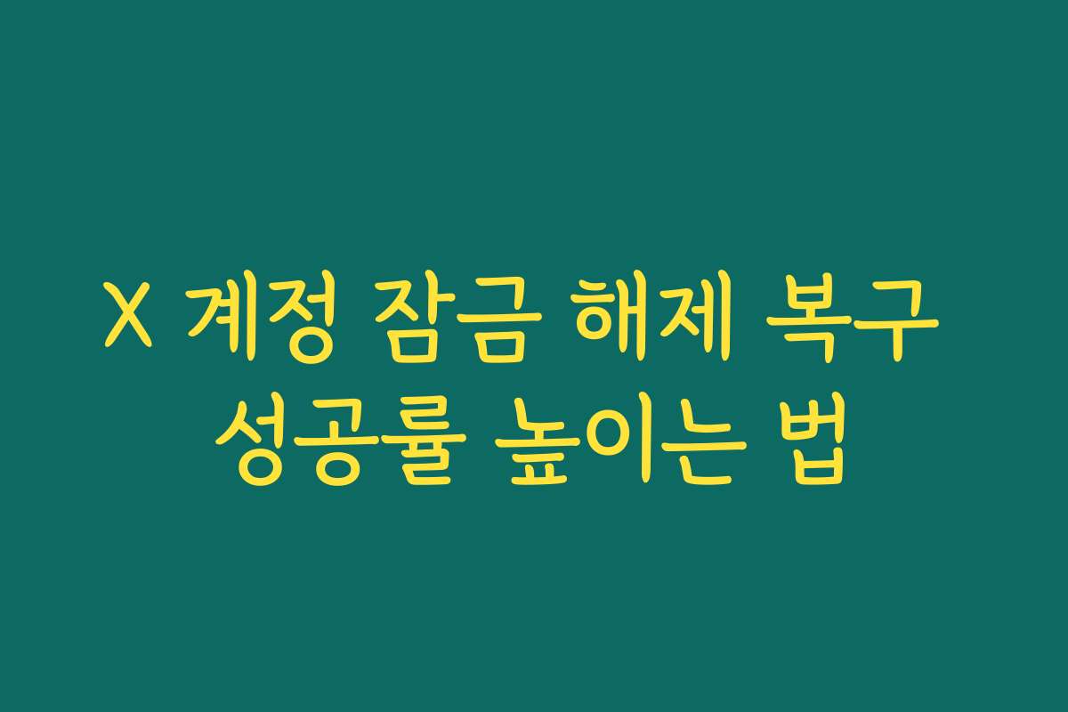 X 계정 잠금 해제 복구 성공률 높이는 법