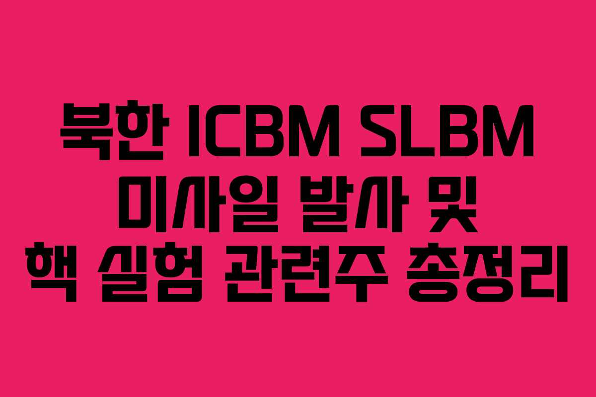 북한 ICBM SLBM 미사일 발사 및 핵 실험 관련주 총정리 북한 ICBM SLBM 미사일 발사 및 핵 실험 관련주 총정리