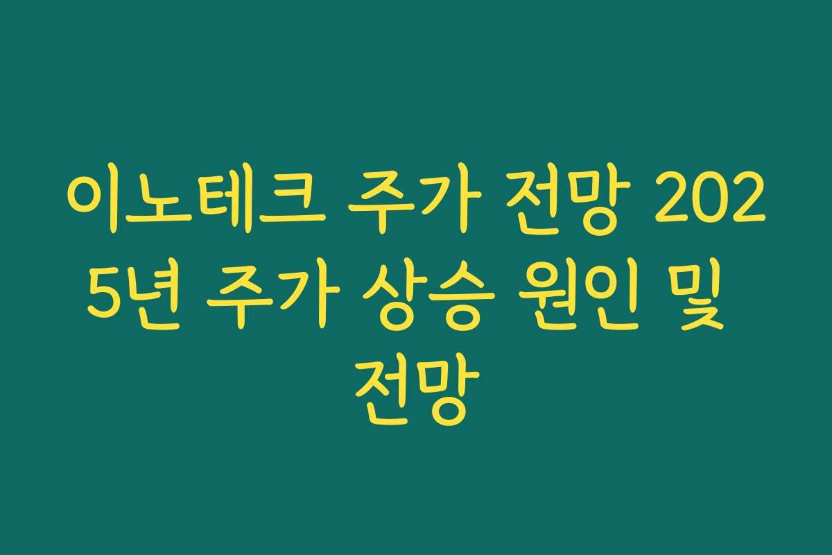 이노테크 주가 전망 2025년 주가 상승 원인 및 전망