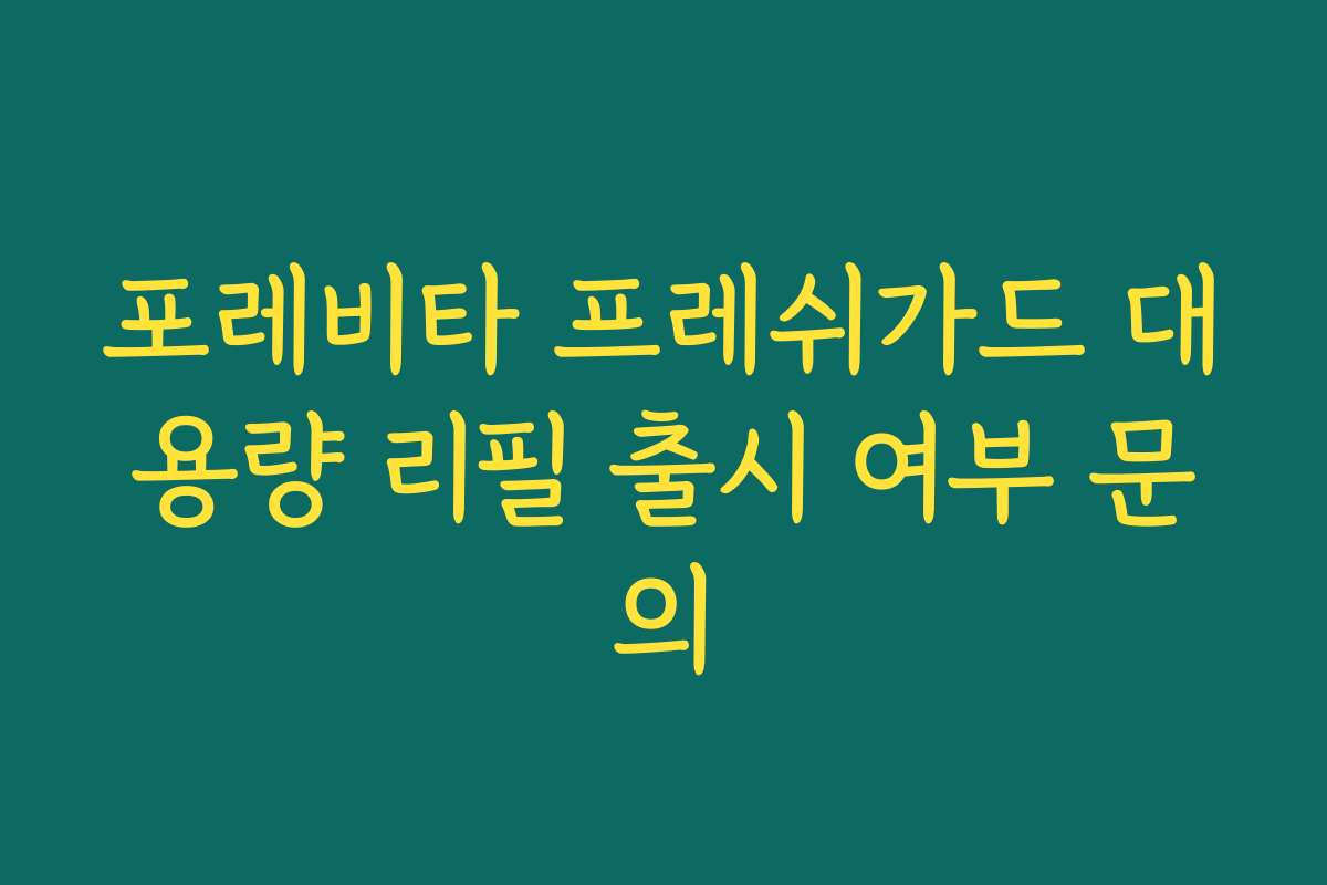 포레비타 프레쉬가드 대용량 리필 출시 여부 문의