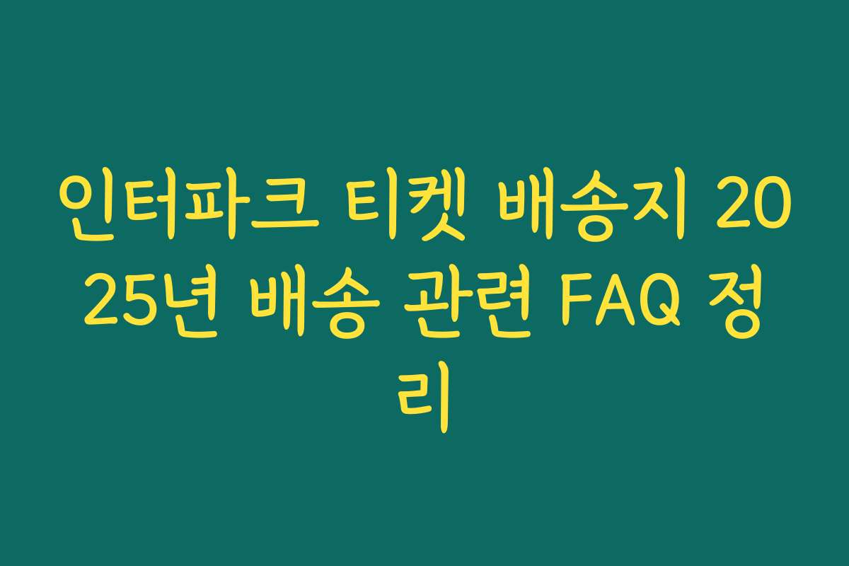 인터파크 티켓 배송지 2025년 배송 관련 FAQ 정리