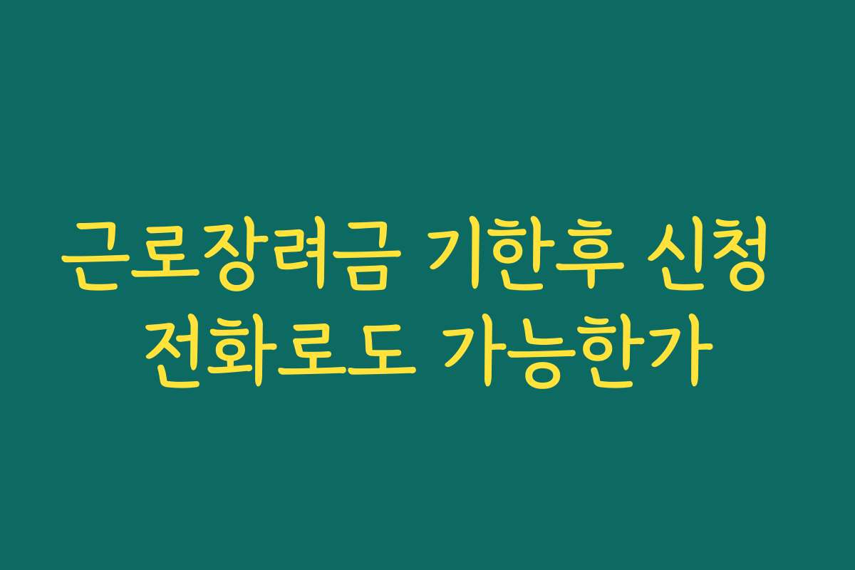 근로장려금 기한후 신청 전화로도 가능한가