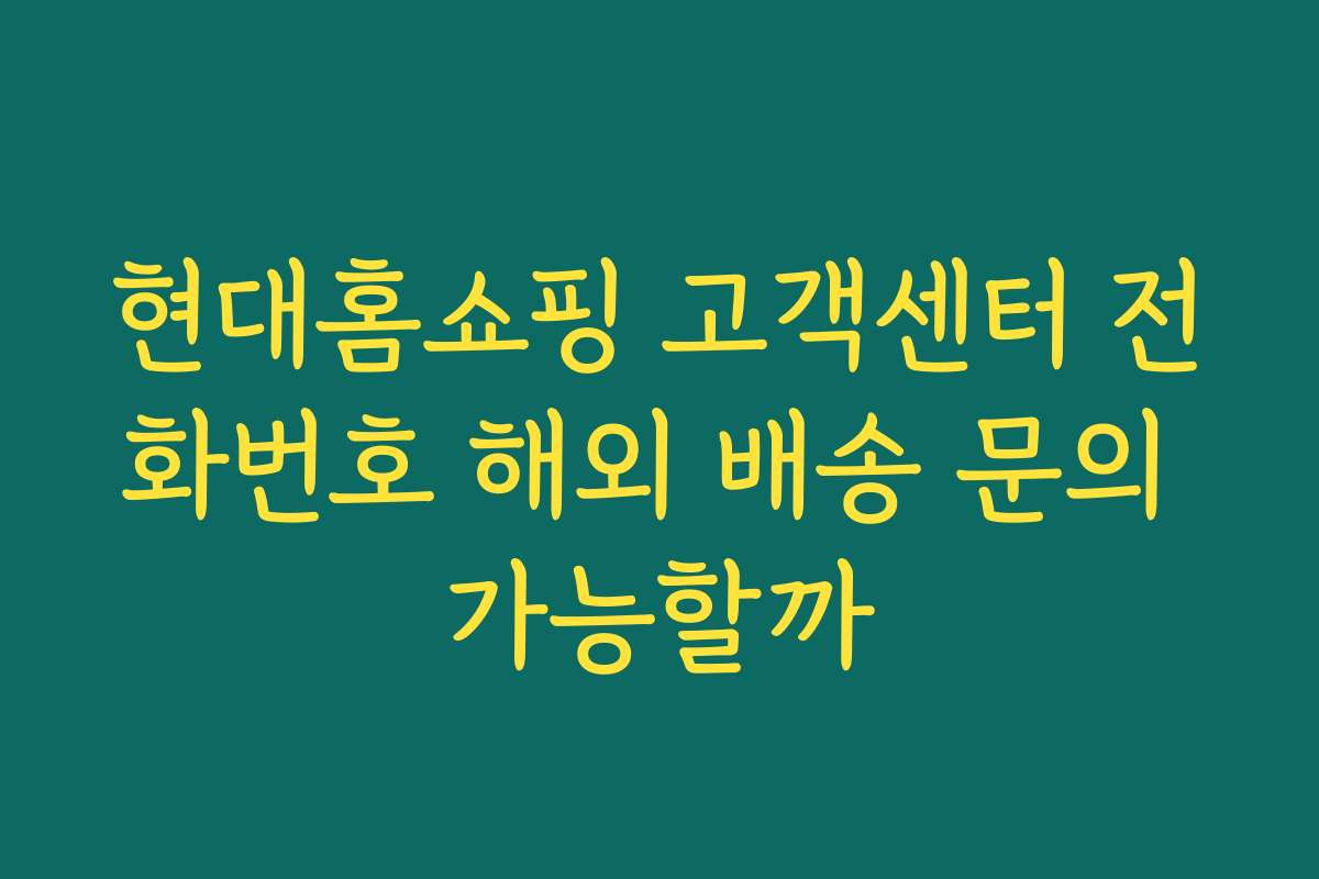 현대홈쇼핑 고객센터 전화번호 해외 배송 문의 가능할까