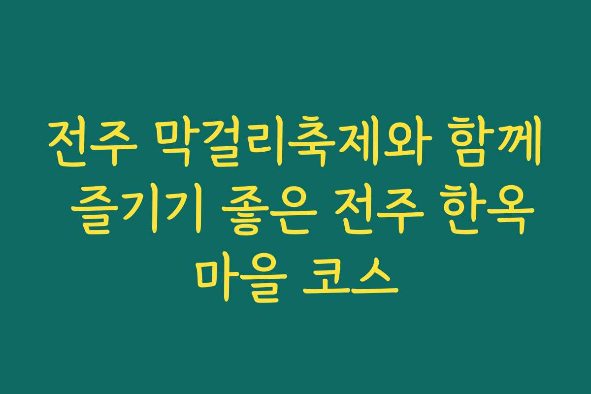 전주 막걸리축제와 함께 즐기기 좋은 전주 한옥마을 코스
