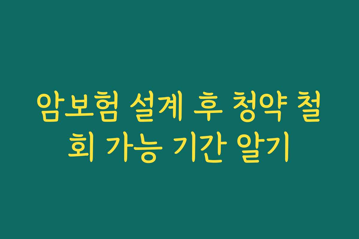 암보험 설계 후 청약 철회 가능 기간 알기