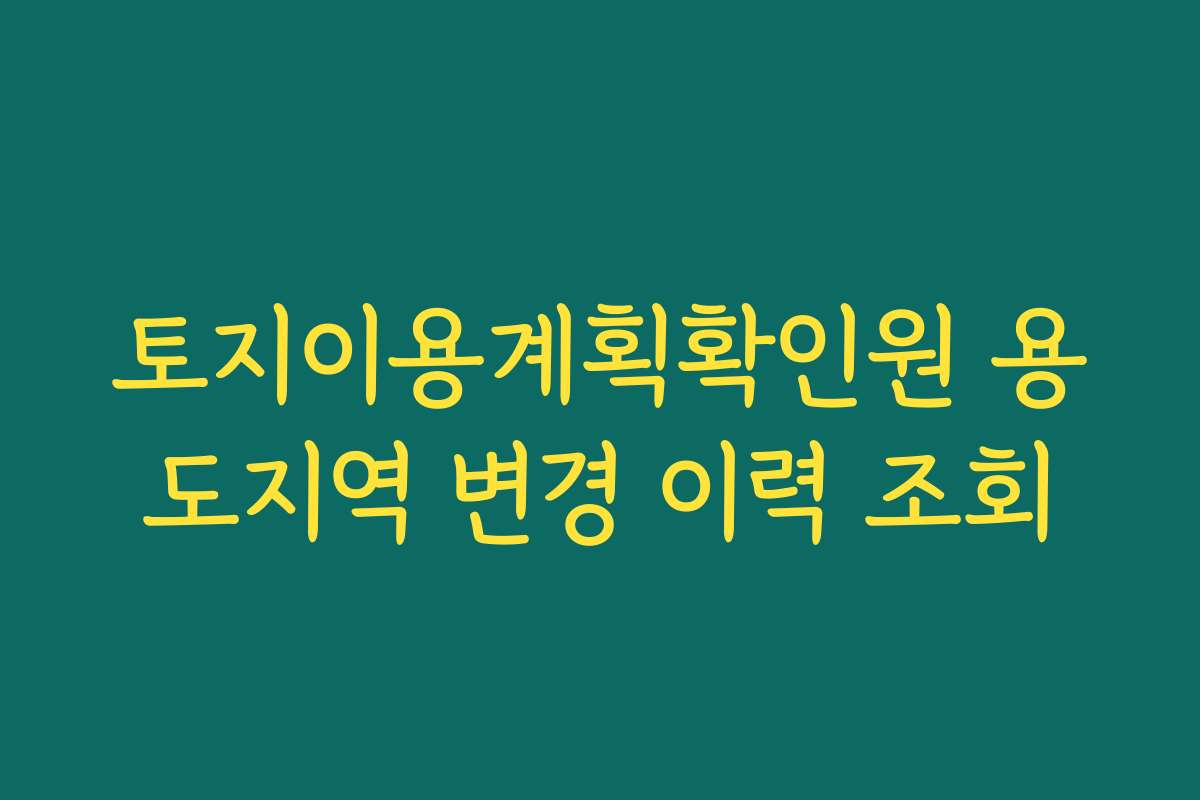 토지이용계획확인원 용도지역 변경 이력 조회