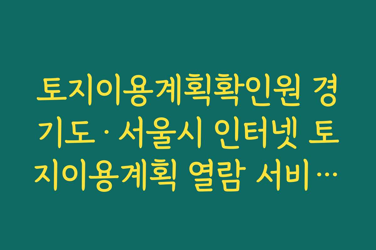 토지이용계획확인원 경기도·서울시 인터넷 토지이용계획 열람 서비스와 확인원 발급 차이 살펴보기