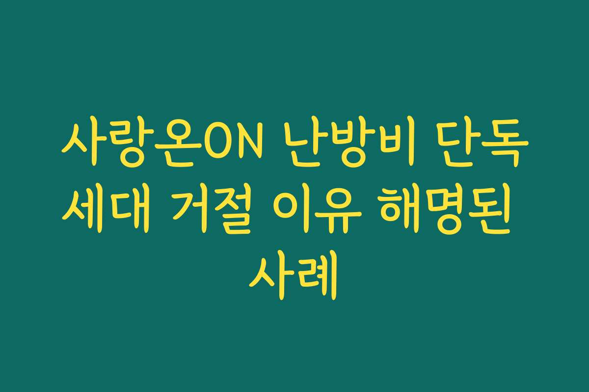 사랑온ON 난방비 단독세대 거절 이유 해명된 사례