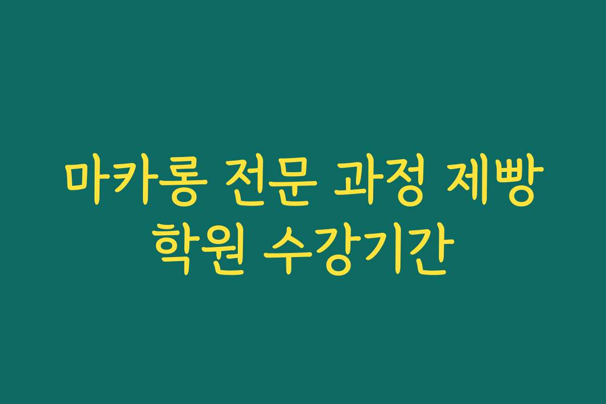 마카롱 전문 과정 제빵학원 수강기간